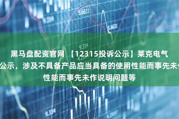 黑马盘配资官网 【12315投诉公示】莱克电气新增2件投诉公示，涉及不具备产品应当具备的使用性能而事先未作说明问题等