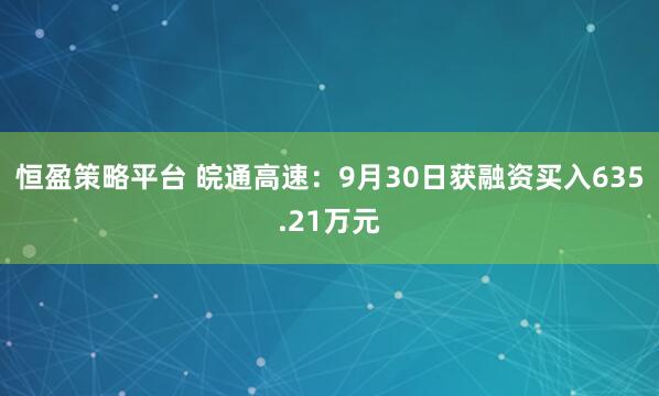 恒盈策略平台 皖通高速：9月30日获融资买入635.21万元