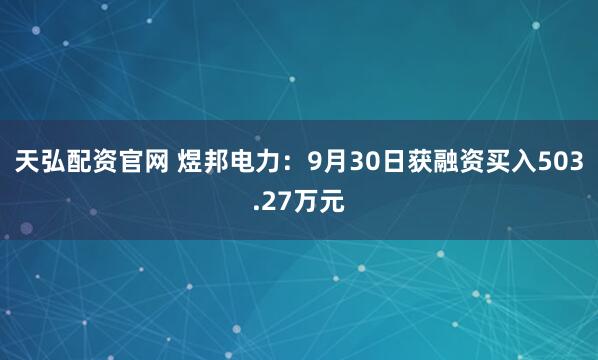 天弘配资官网 煜邦电力：9月30日获融资买入503.27万元