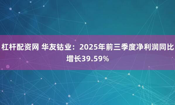 杠杆配资网 华友钴业：2025年前三季度净利润同比增长39.59%