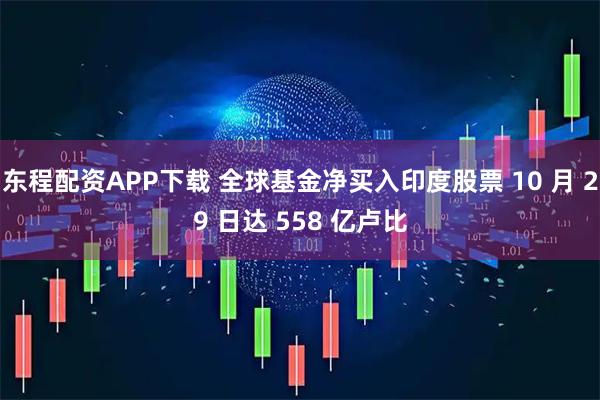 东程配资APP下载 全球基金净买入印度股票 10 月 29 日达 558 亿卢比