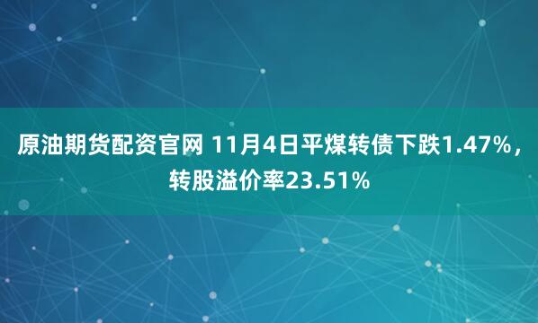 原油期货配资官网 11月4日平煤转债下跌1.47%，转股溢价率23.51%