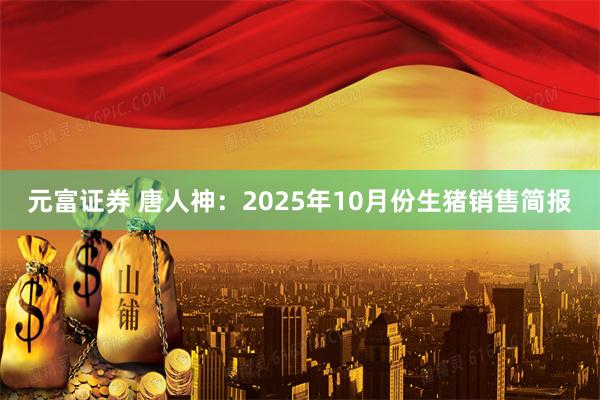 元富证券 唐人神:2025年10月份生猪销售简报