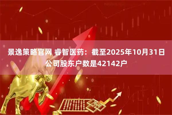 景逸策略官网 睿智医药：截至2025年10月31日公司股东户数是42142户