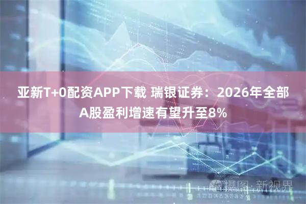 亚新T+0配资APP下载 瑞银证券：2026年全部A股盈利增速有望升至8%