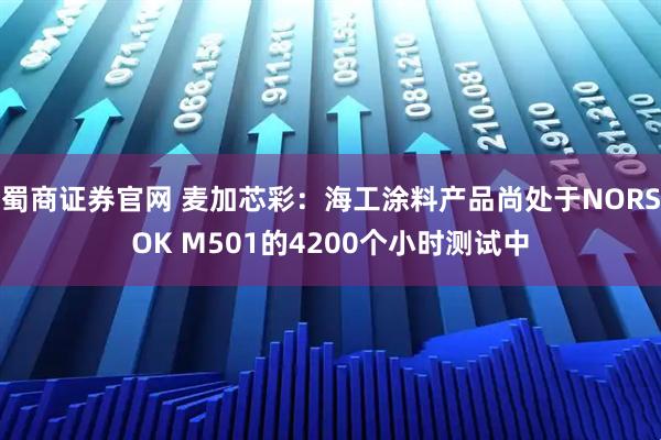 蜀商证券官网 麦加芯彩：海工涂料产品尚处于NORSOK M501的4200个小时测试中
