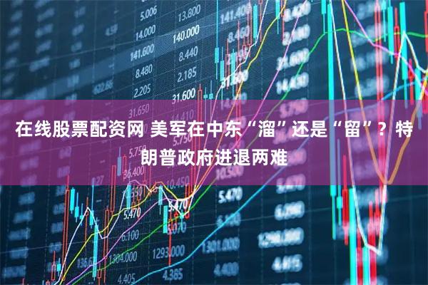 在线股票配资网 美军在中东“溜”还是“留”？特朗普政府进退两难
