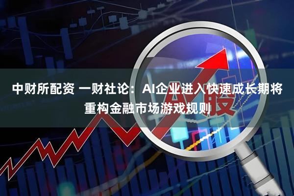 中财所配资 一财社论：AI企业进入快速成长期将重构金融市场游戏规则