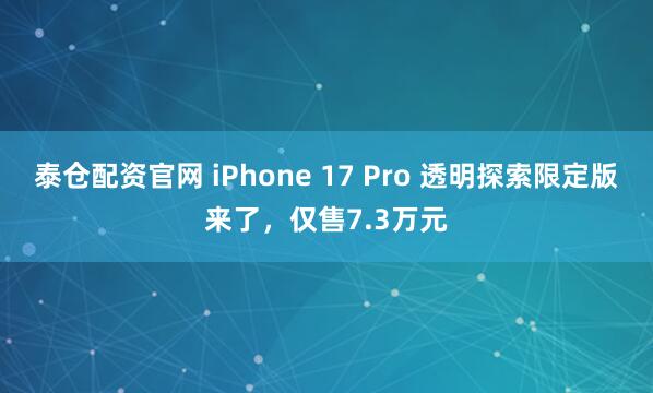 泰仓配资官网 iPhone 17 Pro 透明探索限定版来了,仅售7.3万元
