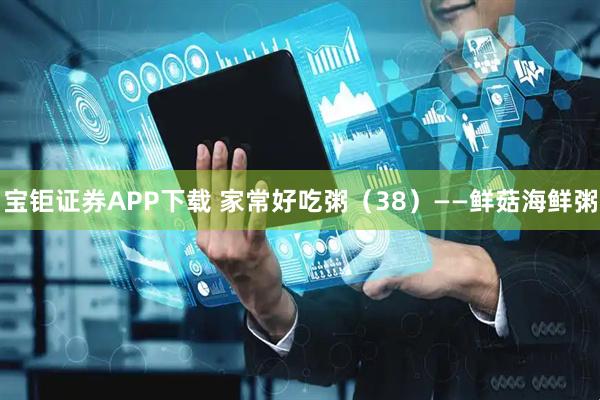 宝钜证券APP下载 家常好吃粥（38）——鲜菇海鲜粥