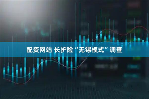 配资网站 长护险“无锡模式”调查