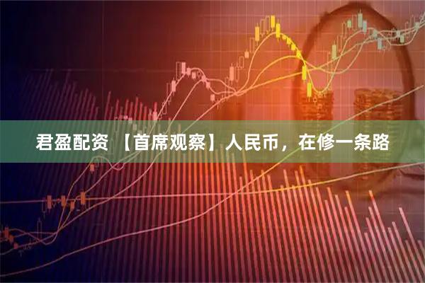 君盈配资 【首席观察】人民币，在修一条路